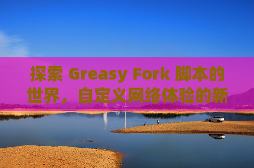 探索 Greasy Fork 脚本的世界，自定义网络体验的新境界
