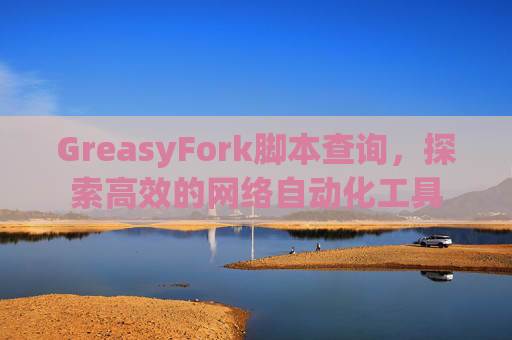GreasyFork脚本查询，探索高效的网络自动化工具